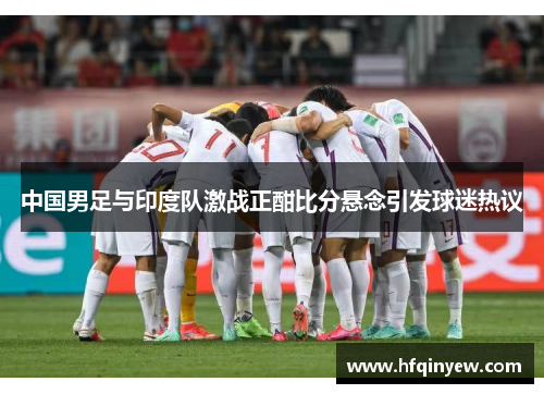 中国男足与印度队激战正酣比分悬念引发球迷热议