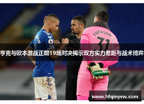 亨克与欧本激战正酣19场对决揭示双方实力差距与战术博弈