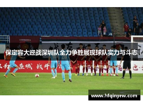 保定容大迎战深圳队全力争胜展现球队实力与斗志