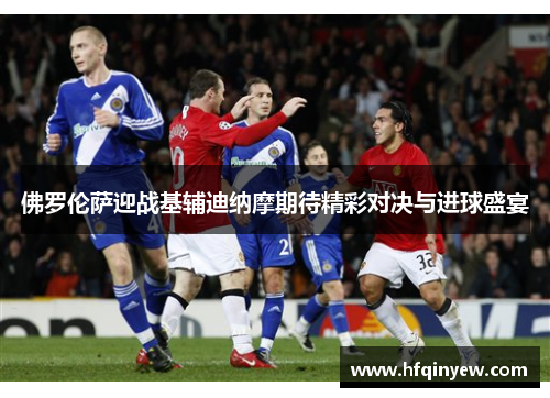 佛罗伦萨迎战基辅迪纳摩期待精彩对决与进球盛宴