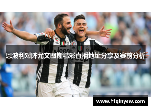 恩波利对阵尤文图斯精彩直播地址分享及赛前分析