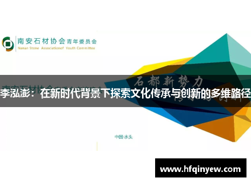 李泓澎：在新时代背景下探索文化传承与创新的多维路径