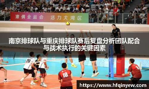南京排球队与重庆排球队赛后复盘分析团队配合与战术执行的关键因素